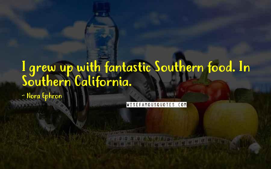 Nora Ephron Quotes: I grew up with fantastic Southern food. In Southern California.