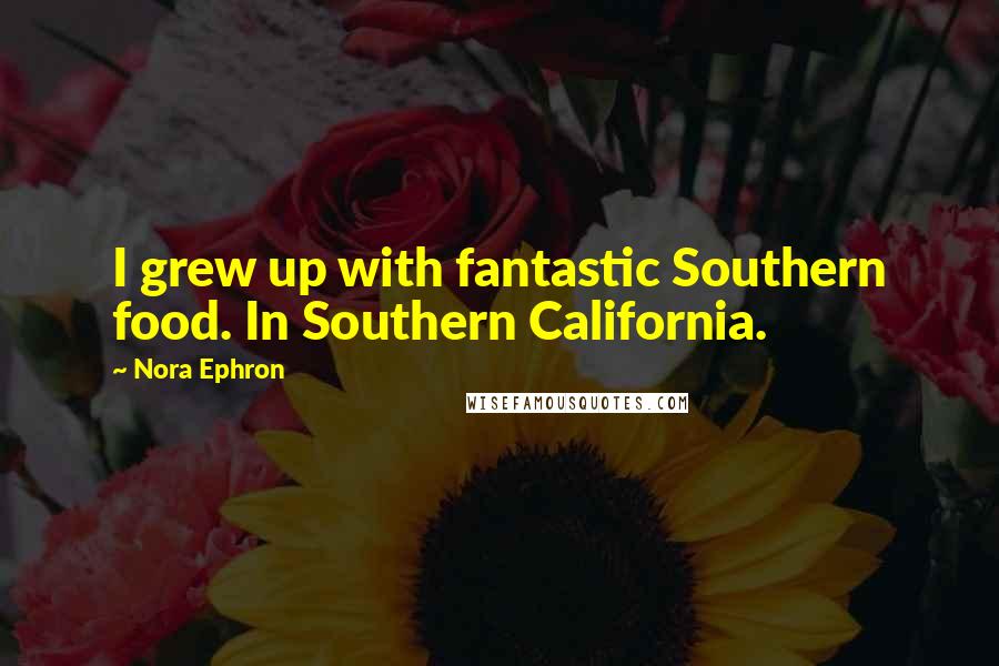 Nora Ephron Quotes: I grew up with fantastic Southern food. In Southern California.