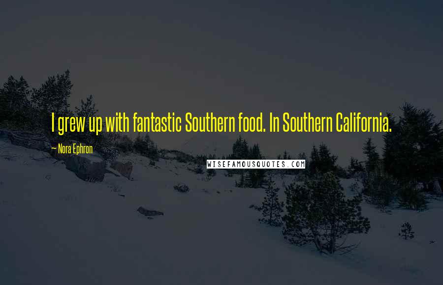 Nora Ephron Quotes: I grew up with fantastic Southern food. In Southern California.