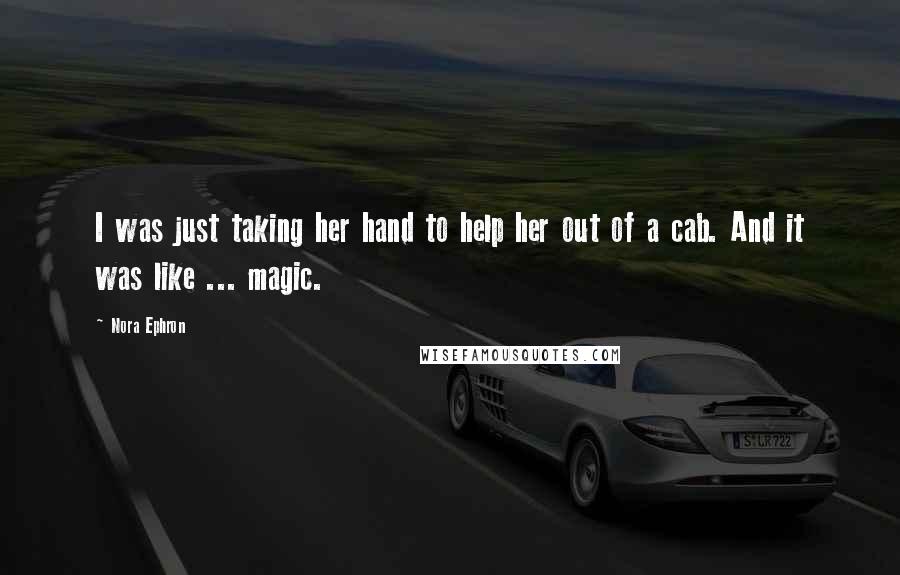 Nora Ephron Quotes: I was just taking her hand to help her out of a cab. And it was like ... magic.