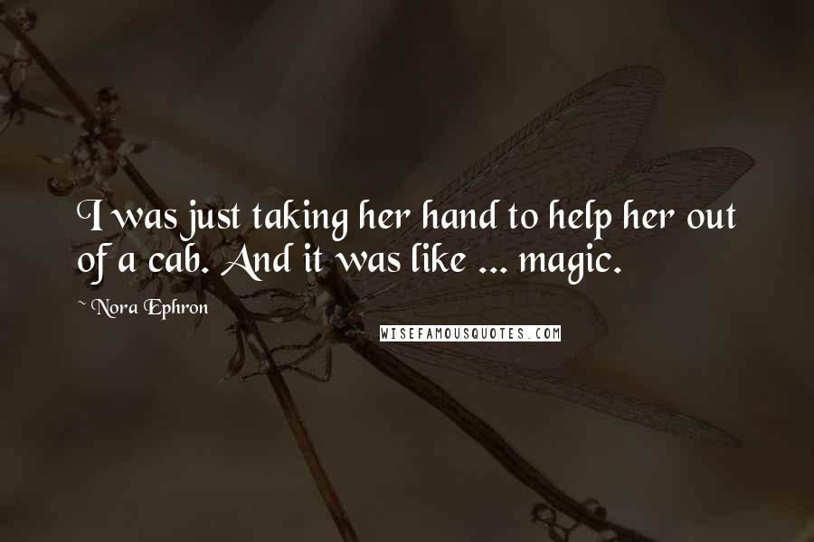 Nora Ephron Quotes: I was just taking her hand to help her out of a cab. And it was like ... magic.