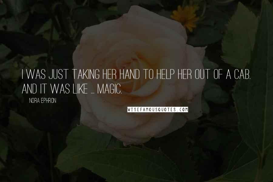 Nora Ephron Quotes: I was just taking her hand to help her out of a cab. And it was like ... magic.