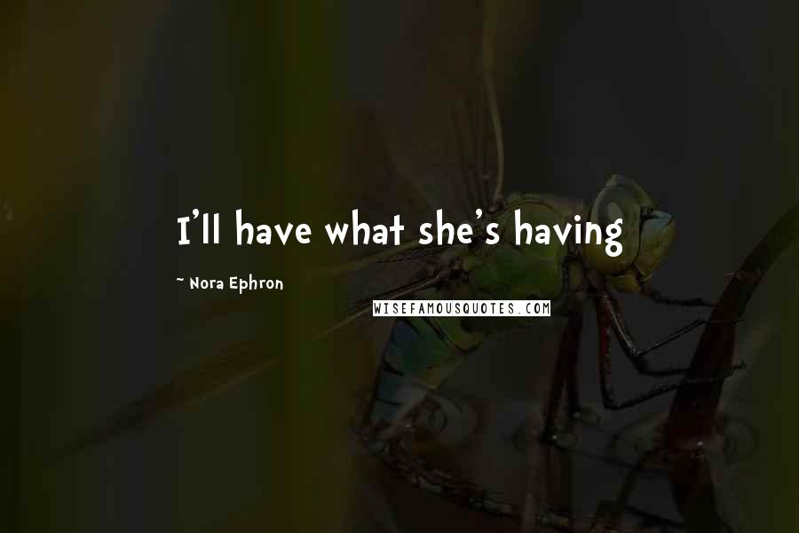 Nora Ephron Quotes: I'll have what she's having