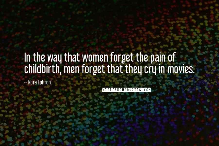 Nora Ephron Quotes: In the way that women forget the pain of childbirth, men forget that they cry in movies.