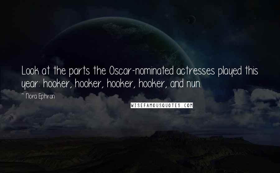 Nora Ephron Quotes: Look at the parts the Oscar-nominated actresses played this year: hooker, hooker, hooker, hooker, and nun.