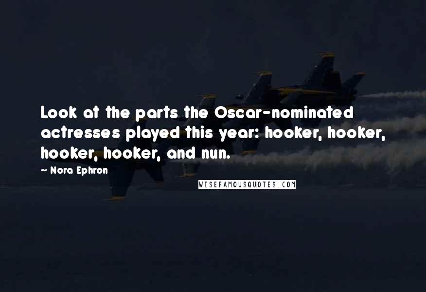 Nora Ephron Quotes: Look at the parts the Oscar-nominated actresses played this year: hooker, hooker, hooker, hooker, and nun.