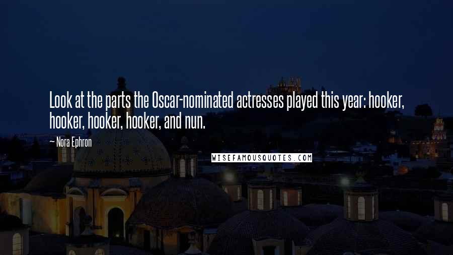 Nora Ephron Quotes: Look at the parts the Oscar-nominated actresses played this year: hooker, hooker, hooker, hooker, and nun.