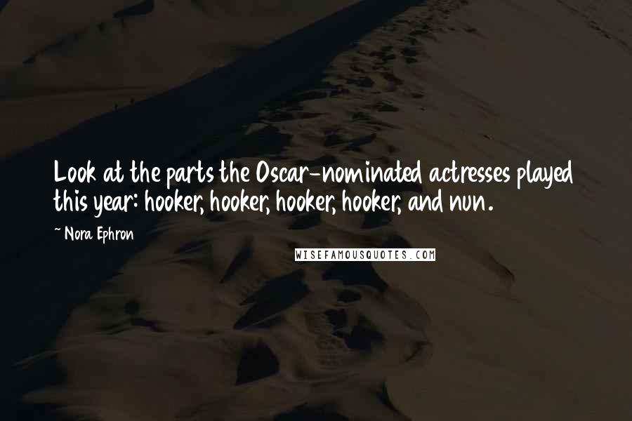 Nora Ephron Quotes: Look at the parts the Oscar-nominated actresses played this year: hooker, hooker, hooker, hooker, and nun.