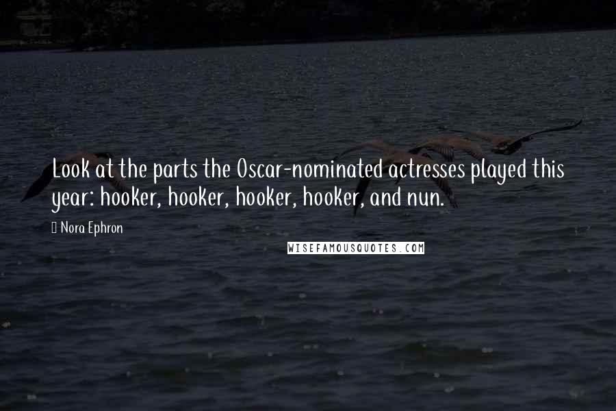 Nora Ephron Quotes: Look at the parts the Oscar-nominated actresses played this year: hooker, hooker, hooker, hooker, and nun.