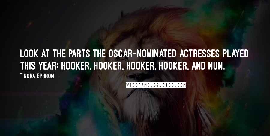 Nora Ephron Quotes: Look at the parts the Oscar-nominated actresses played this year: hooker, hooker, hooker, hooker, and nun.