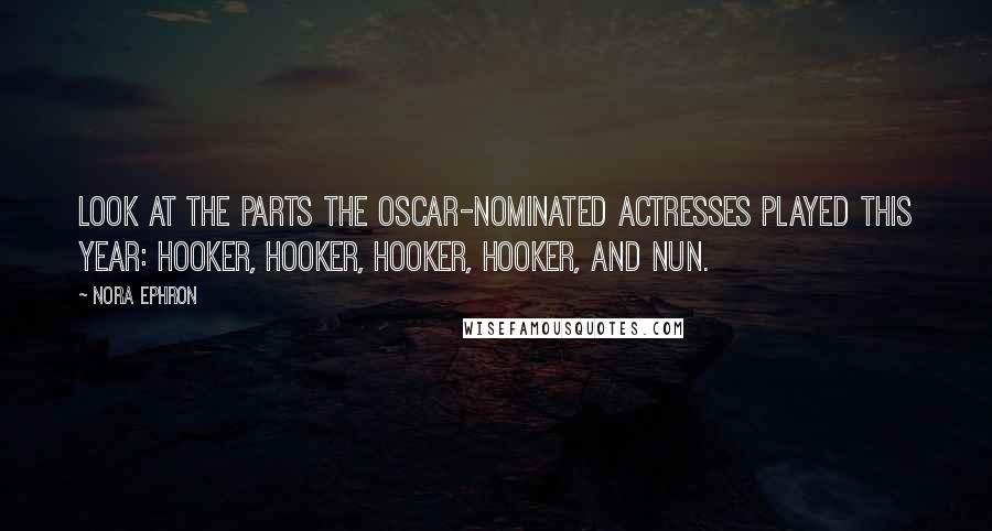 Nora Ephron Quotes: Look at the parts the Oscar-nominated actresses played this year: hooker, hooker, hooker, hooker, and nun.