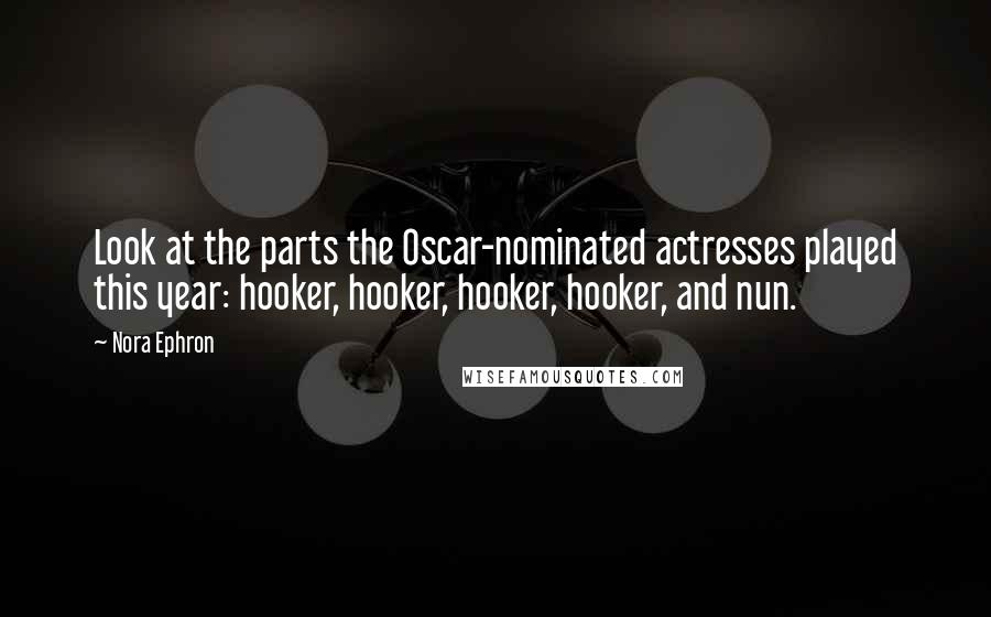 Nora Ephron Quotes: Look at the parts the Oscar-nominated actresses played this year: hooker, hooker, hooker, hooker, and nun.