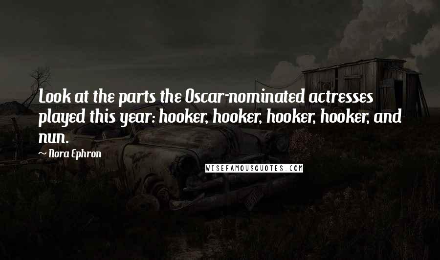 Nora Ephron Quotes: Look at the parts the Oscar-nominated actresses played this year: hooker, hooker, hooker, hooker, and nun.