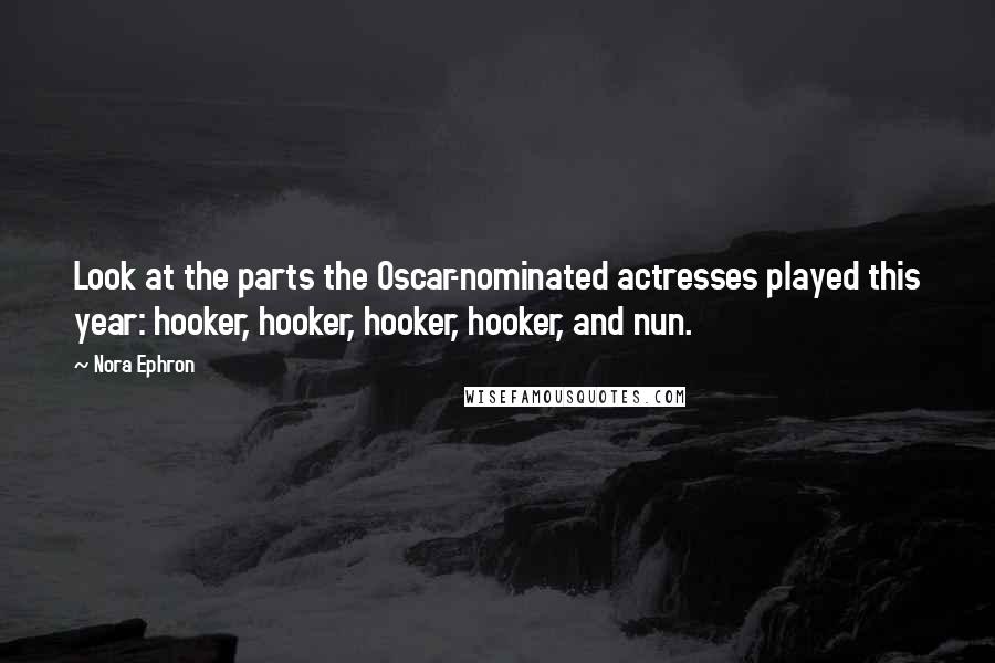 Nora Ephron Quotes: Look at the parts the Oscar-nominated actresses played this year: hooker, hooker, hooker, hooker, and nun.