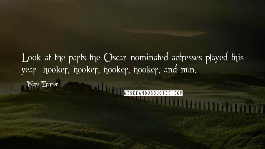 Nora Ephron Quotes: Look at the parts the Oscar-nominated actresses played this year: hooker, hooker, hooker, hooker, and nun.