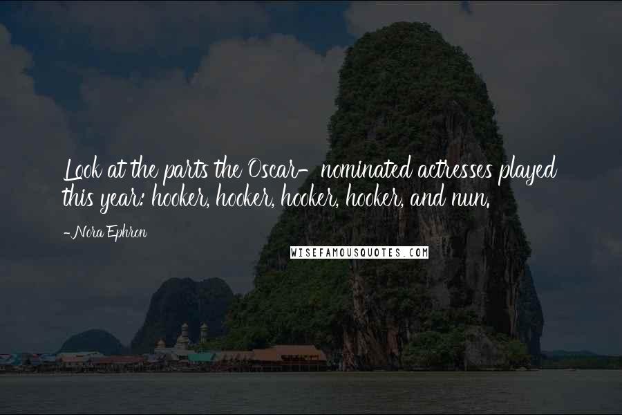 Nora Ephron Quotes: Look at the parts the Oscar-nominated actresses played this year: hooker, hooker, hooker, hooker, and nun.
