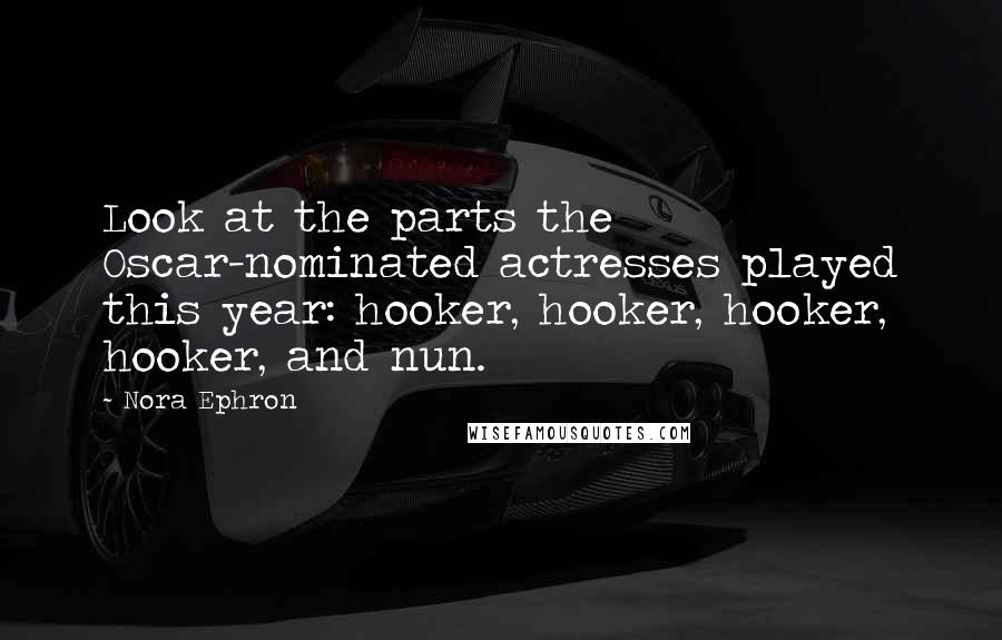 Nora Ephron Quotes: Look at the parts the Oscar-nominated actresses played this year: hooker, hooker, hooker, hooker, and nun.