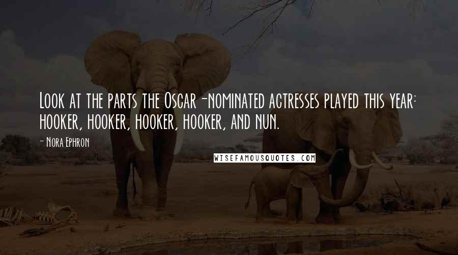 Nora Ephron Quotes: Look at the parts the Oscar-nominated actresses played this year: hooker, hooker, hooker, hooker, and nun.