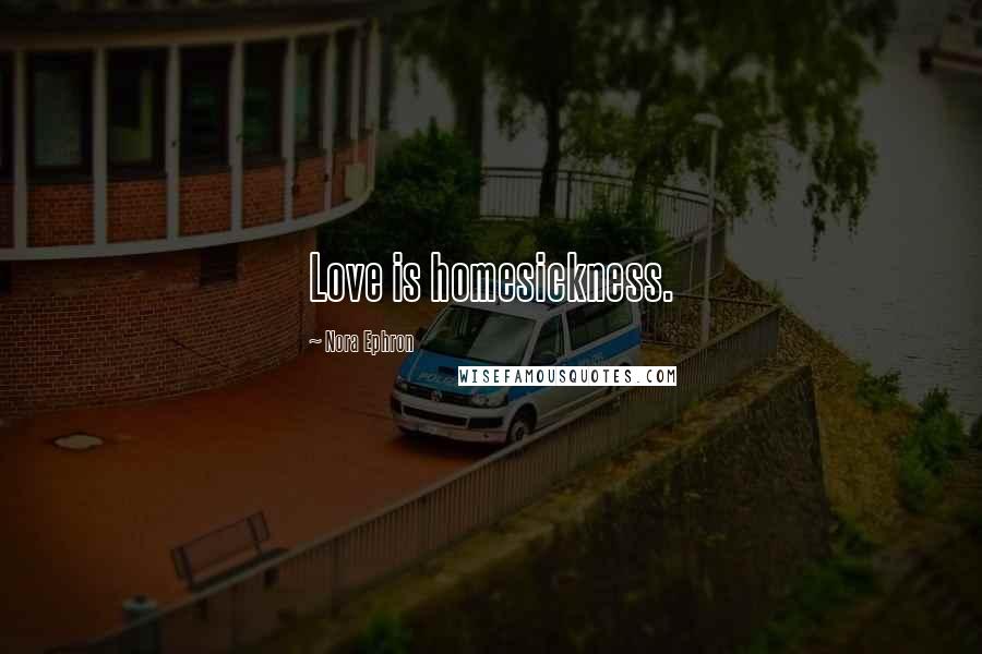 Nora Ephron Quotes: Love is homesickness.