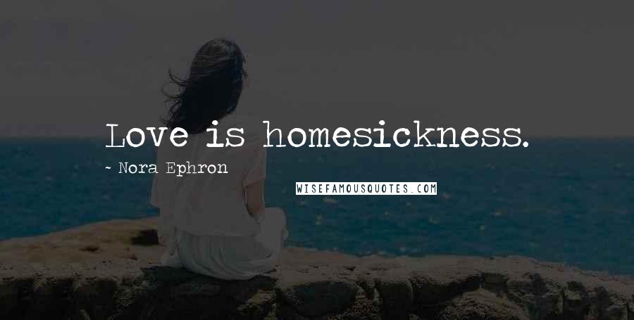 Nora Ephron Quotes: Love is homesickness.