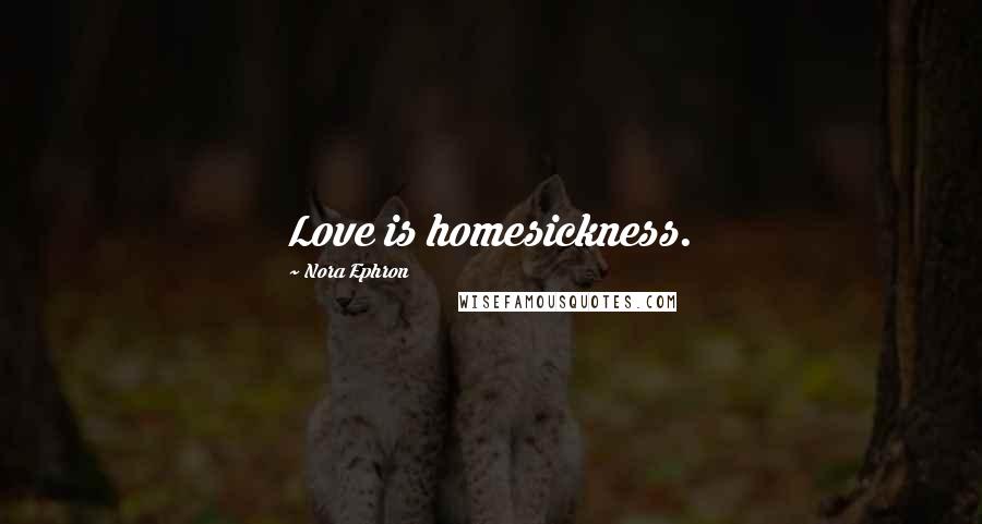 Nora Ephron Quotes: Love is homesickness.