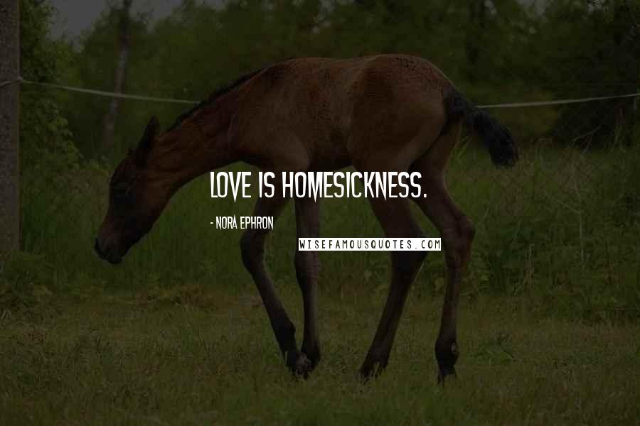 Nora Ephron Quotes: Love is homesickness.