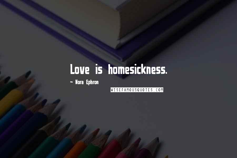 Nora Ephron Quotes: Love is homesickness.