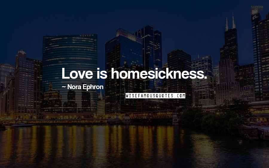 Nora Ephron Quotes: Love is homesickness.