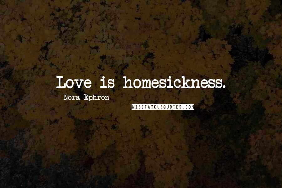 Nora Ephron Quotes: Love is homesickness.