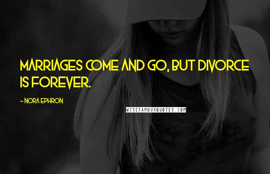 Nora Ephron Quotes: Marriages come and go, but divorce is forever.