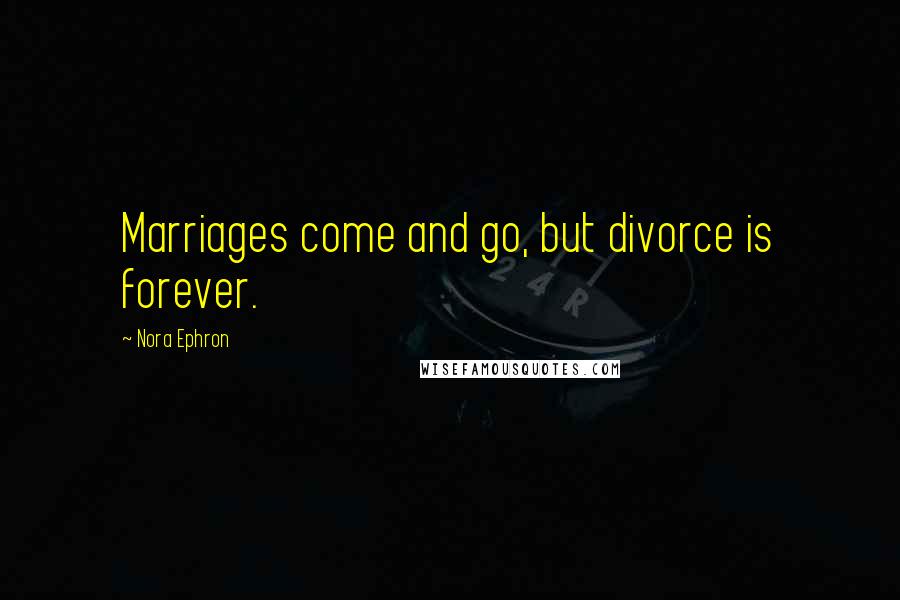 Nora Ephron Quotes: Marriages come and go, but divorce is forever.