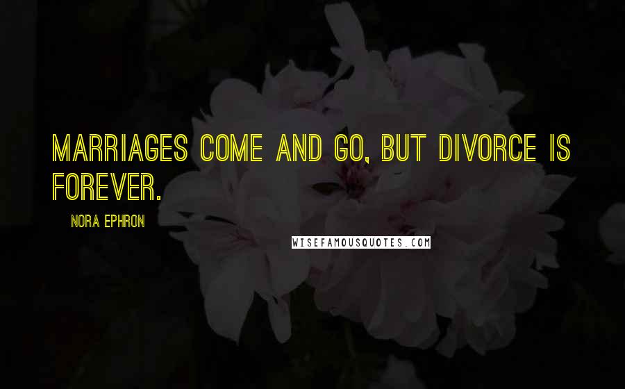 Nora Ephron Quotes: Marriages come and go, but divorce is forever.