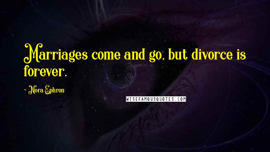 Nora Ephron Quotes: Marriages come and go, but divorce is forever.