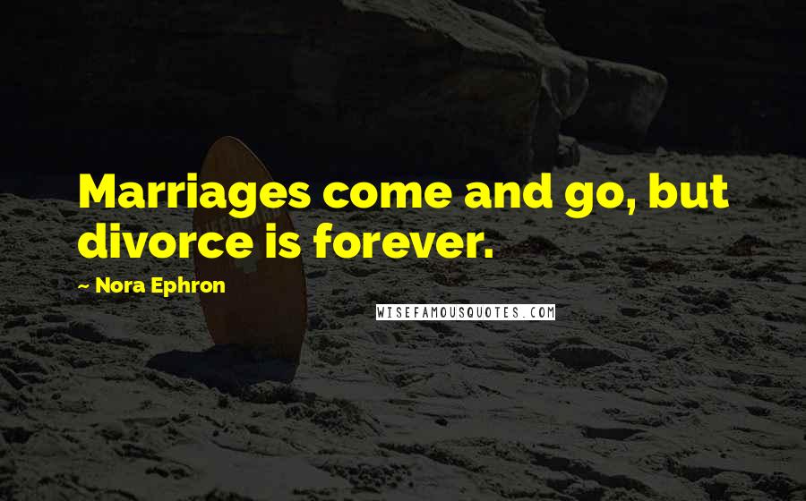 Nora Ephron Quotes: Marriages come and go, but divorce is forever.