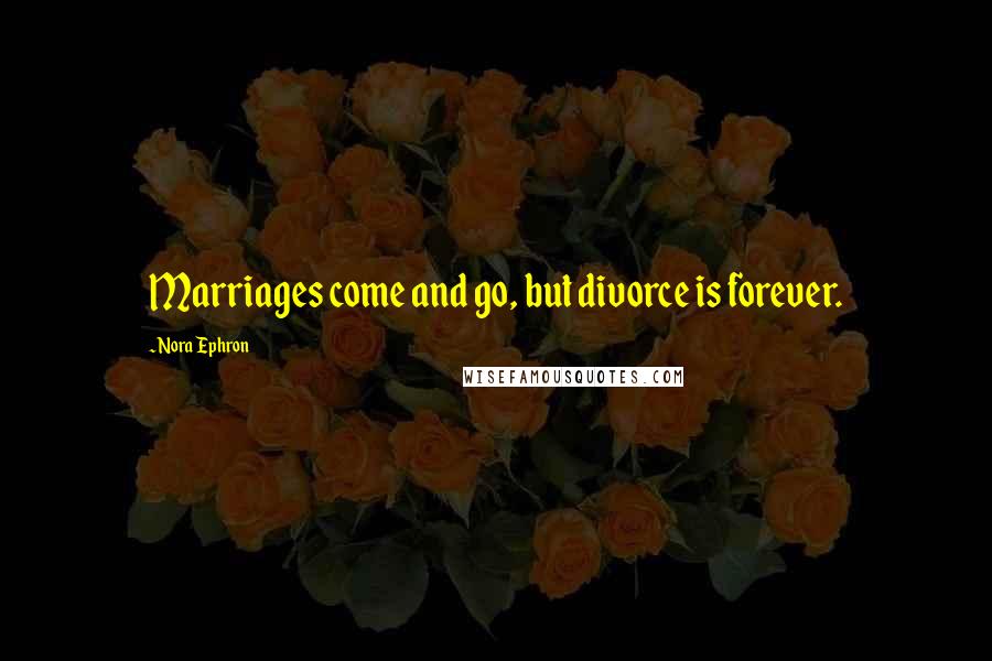 Nora Ephron Quotes: Marriages come and go, but divorce is forever.