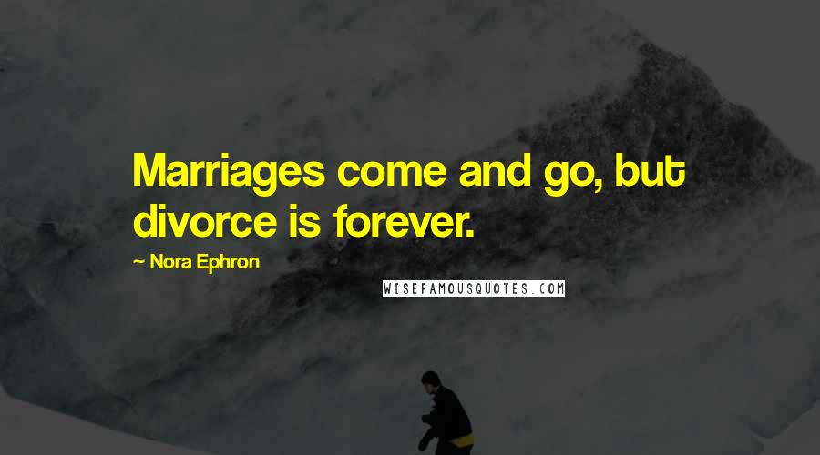 Nora Ephron Quotes: Marriages come and go, but divorce is forever.