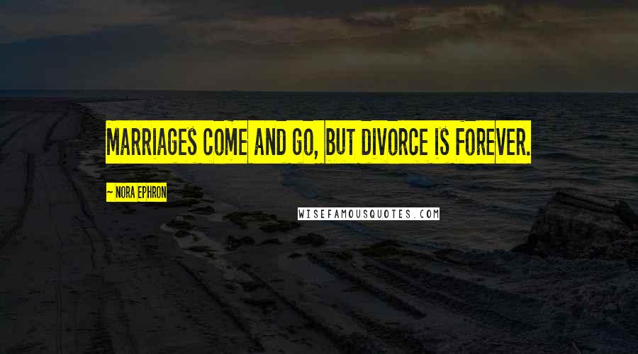 Nora Ephron Quotes: Marriages come and go, but divorce is forever.