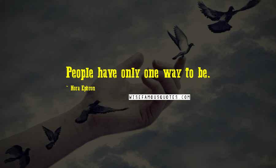 Nora Ephron Quotes: People have only one way to be.