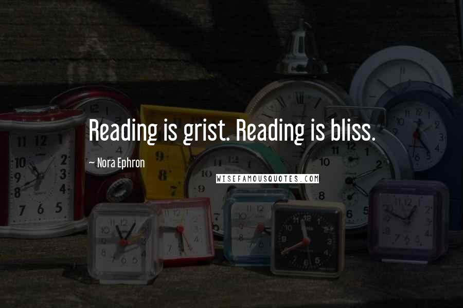 Nora Ephron Quotes: Reading is grist. Reading is bliss.