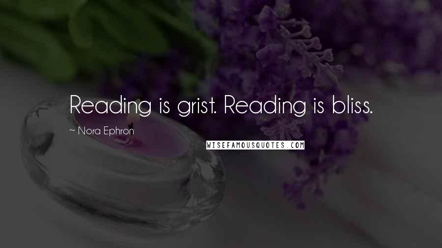 Nora Ephron Quotes: Reading is grist. Reading is bliss.