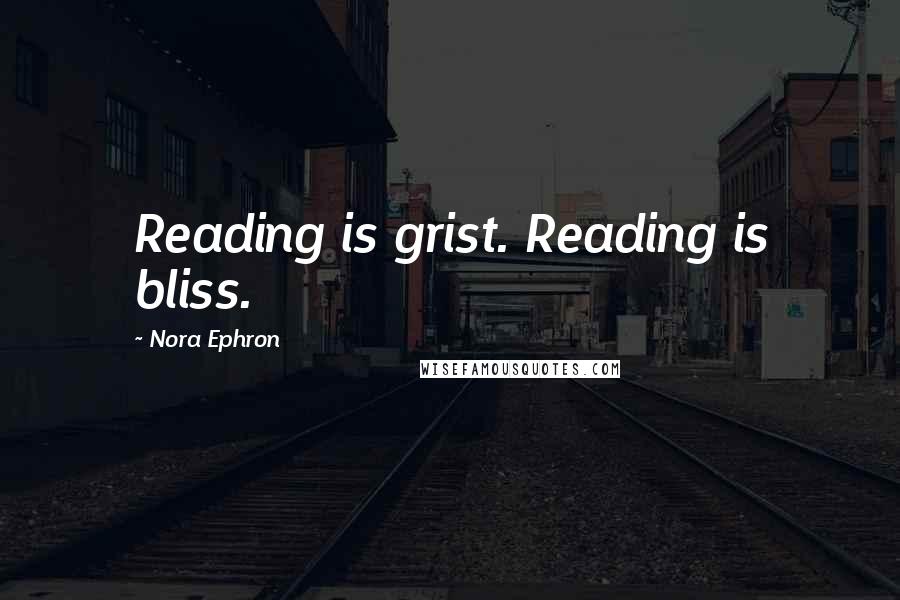 Nora Ephron Quotes: Reading is grist. Reading is bliss.