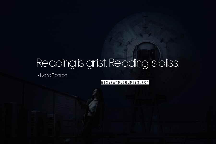 Nora Ephron Quotes: Reading is grist. Reading is bliss.