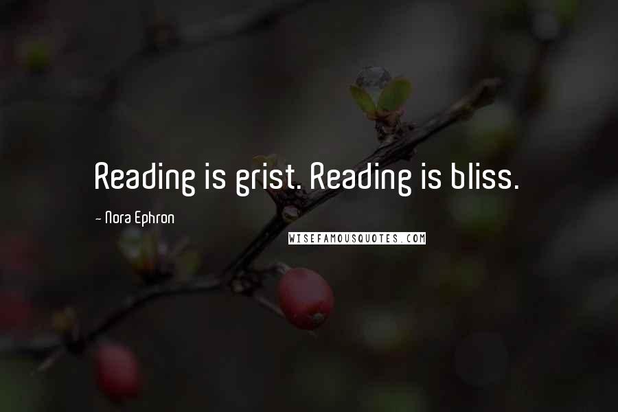 Nora Ephron Quotes: Reading is grist. Reading is bliss.