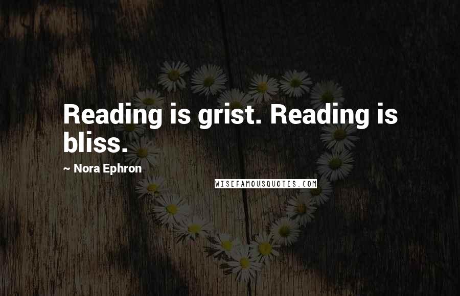 Nora Ephron Quotes: Reading is grist. Reading is bliss.