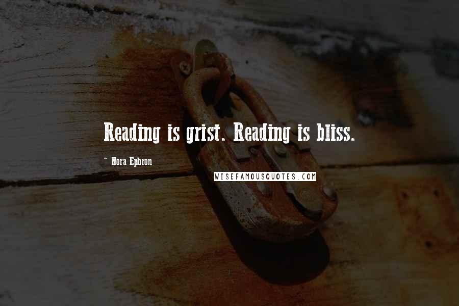 Nora Ephron Quotes: Reading is grist. Reading is bliss.