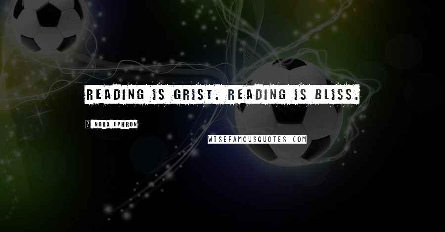 Nora Ephron Quotes: Reading is grist. Reading is bliss.