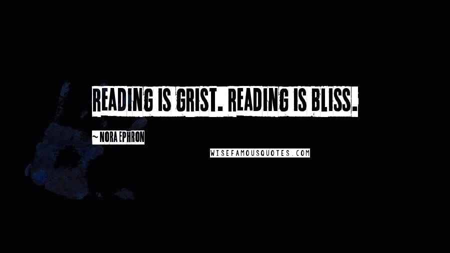 Nora Ephron Quotes: Reading is grist. Reading is bliss.
