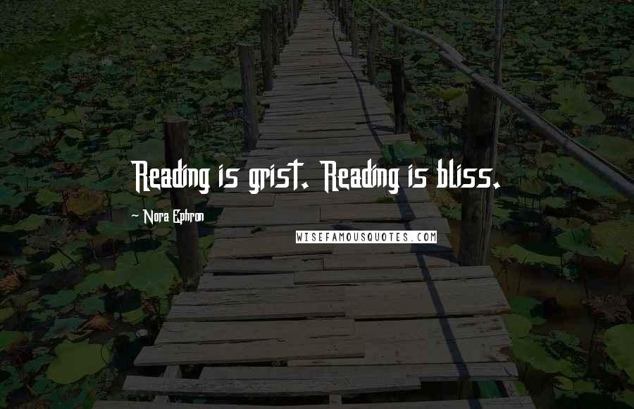 Nora Ephron Quotes: Reading is grist. Reading is bliss.