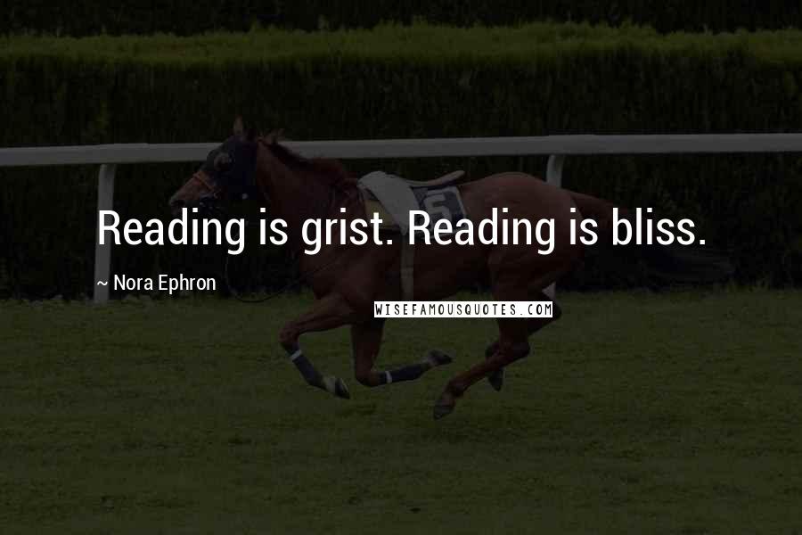 Nora Ephron Quotes: Reading is grist. Reading is bliss.