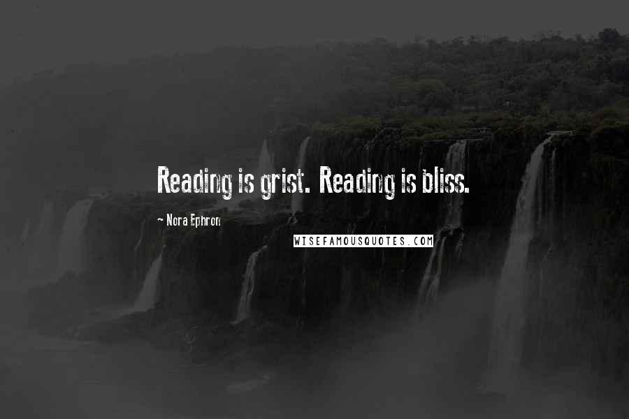 Nora Ephron Quotes: Reading is grist. Reading is bliss.